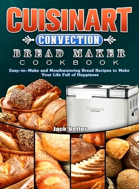 预订 Cuisinart Convection Bread Maker Cookbook: Easy-to-Make and Mouthwatering Bread Recipes to Make Your Life Full of H