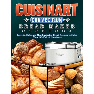 预订 Cuisinart Convection Bread Maker Cookbook: Easy-to-Make and Mouthwatering Bread Recipes to Make Your Life Full of H