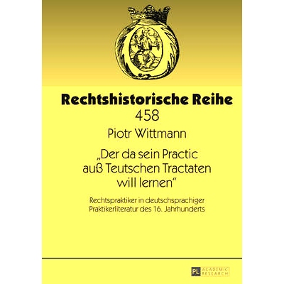 预订 «Der da sein Practic auß Teutschen Tractaten will lernen»: Rechtspraktiker in deutschsprachiger Praktikerliterat
