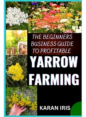 预订 The Begin Ners Busin Ess Guide to Profitable Yarrow Farming: Unlocking Success: A Comprehensive Approach to Thrivin
