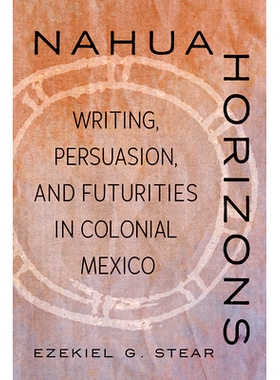 预订 Nahua Horizons: Writing, Persuasion, and Futurities in Colonial Mexico 纳瓦地平线：墨西哥殖民地时期的写作、说服和未