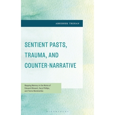 预订 Sentient Pasts, Trauma, and Counter-Narrative: Mapping Memory in the Works of Édouard Glissant, Caryl Phillips, an