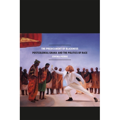 预订 The Predicament of Blackness: Postcolonial Ghana and the Politics of Race 黑人的困境：殖民时代以后的加纳与种族政治