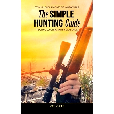 预订 The Simple Hunting Guide: Beginners Quick Start Into The Sport With Ease - Tracking, Scouting, And Survival Skills: