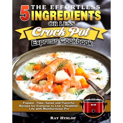 预订 The Effortless 5 Ingredients or Less Crock Pot Express Cookbook: Popular, Time-Saved and Flavorful Recipes for Ever