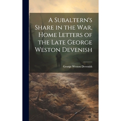 预订 A Subaltern’s Share in the War, Home Letters of the Late George Weston Devenish: 9781020895296