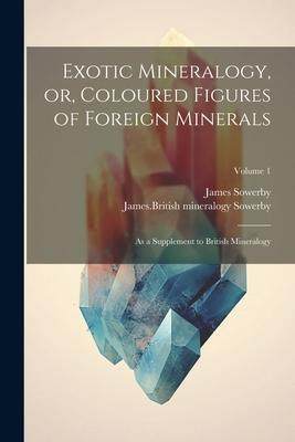 [预订]Exotic Mineralogy, or, Coloured Figures of Foreign Minerals: As a Supplement to British Mineralogy;  9781021806154