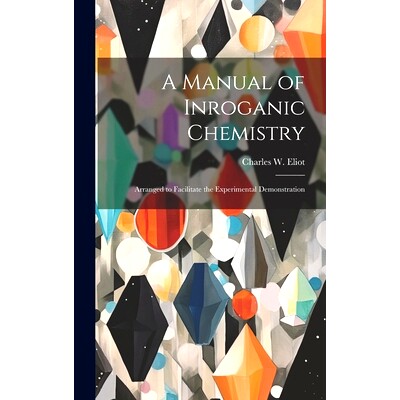 预订 A Manual of Inroganic Chemistry: Arranged to Facilitate the Experimental Demonstration: 9781020837333