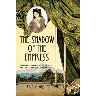 预订 The Shadow of the Empress: Fairy-Tale Opera and the End of the Habsburg Monarchy 皇后的影子：童话歌剧和哈布斯堡君主