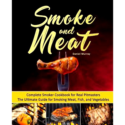 预订 Smoke and Meat: Complete Smoker Cookbook for Real Pitmasters, the Ultimate Guide for Smoking Meat, Fish, and Vegeta