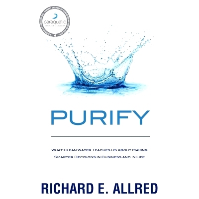 预订 Purify: What Clean Water Teaches Us about Making Smarter Decisions in Business and in Life: 9781733464802