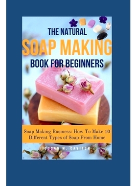 预订 The Natural Soap Making Book for Beginners: Soap Making Business: How To Make 10 Different Types of Soap From Home: