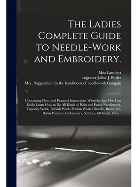 预订 The Ladies Complete Guide to Needle-work and Embroidery.: Containing Clear and Practical Instructions Whereby Any O
