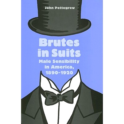 预订 Brutes in Suits: Male Sensibility in America, 1890–1920 西装革履的野兽：1890 年至 1920 年的美国男性情感: 978080188