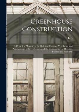 [预订]Greenhouse Construction: A Complete Manual on the Building, Heating, Ventilating and Arrangement of  9781015464759