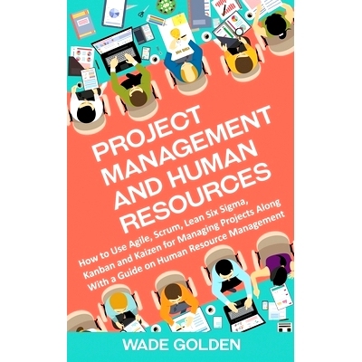 预订 Project Management and Human Resources: How to Use Agile, Scrum, Lean Six Sigma, Kanban and Kaizen for Managing Pro