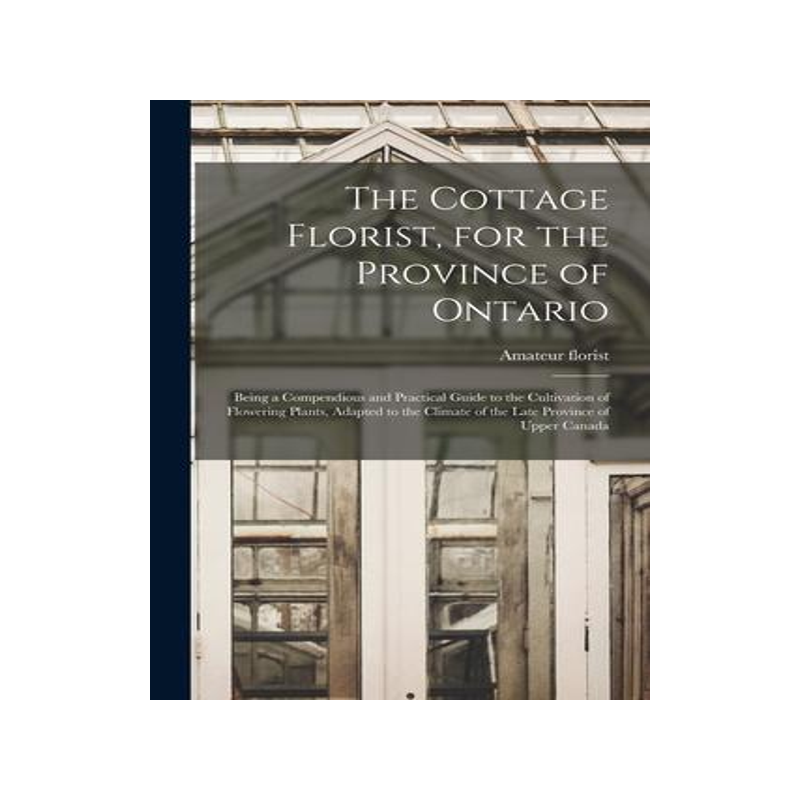[预订]The Cottage Florist, for the Province of Ontario [microform]: Being a Compendious and Practical Guid 9781014836663