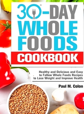 预订 30 Days Whole Foods Cookbook: Healthy and Delicious and Easy to Follow Whole Foods Recipes to Lose Weight and Impro
