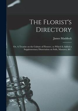 [预订]The Florist’s Directory: or, A Treatise on the Culture of Flowers; to Which is Added a Supplementa 9781014216915