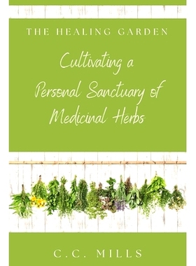 预订 The Healing Garden: Cultivating a Personal Sanctuary of Medicinal Herbs: Includes Recipes for Teas, Tinctures, and