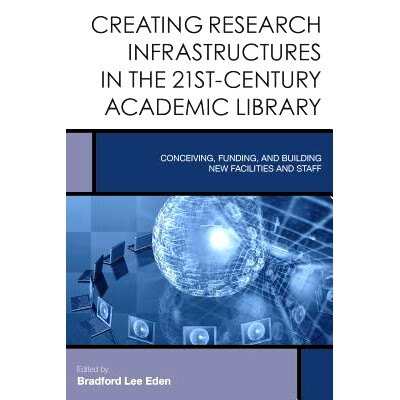 预订 Creating Research Infrastructures in the 21st-Century Academic Library: Conceiving, Funding, and Building New Facil