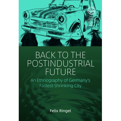 预订 Back to the Postindustrial Future: An Ethnography of Germany’s Fastest-Shrinking City 回到后工业的未来：德国发展*