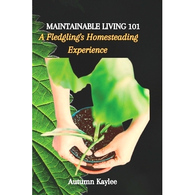 预订 Maintainable Living 101: A Fledgling’s Homesteading Experience: 9798864358696