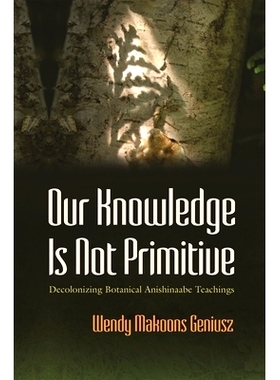 预订 Our Knowledge Is Not Primitive: Decolonizing Botanical Anishinaabe Teachings 我们的知识不是原始的: 9780815638063