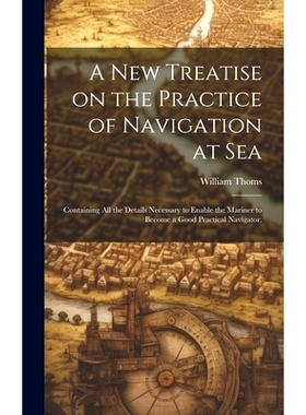 预订 A new Treatise on the Practice of Navigation at Sea: Containing all the Details Necessary to Enable the Mariner to