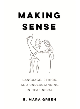预订 Making Sense: Language, Ethics, and Understanding in Deaf Nepal 理解：尼泊尔聋人的语言、道德和理解: 9780520399235