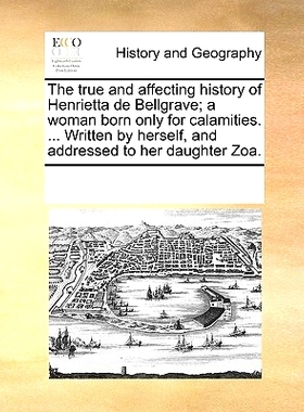 预订 The True and Affecting History of Henrietta de Bellgrave; A Woman Born Only for Calamities. ... Written by Herself,