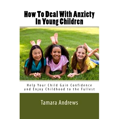 预订 How To Deal With Anxiety In Young Children: Help Your Child Gain Confidence and Enjoy Childhood to the Fullest: 978