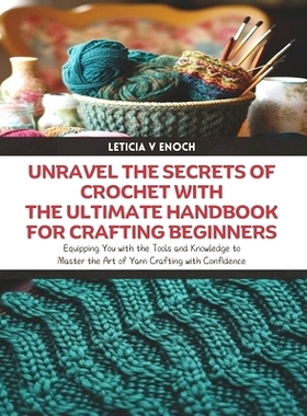 预订 Unravel the Secrets of Crochet with The Ultimate Handbook for Crafting Beginners: Equipping You with the Tools and