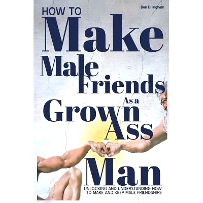 预订 How To Make Male Friends as a Grown Ass Man: Unlocking and Understanding How To Make and Keep Male Friendships: 978