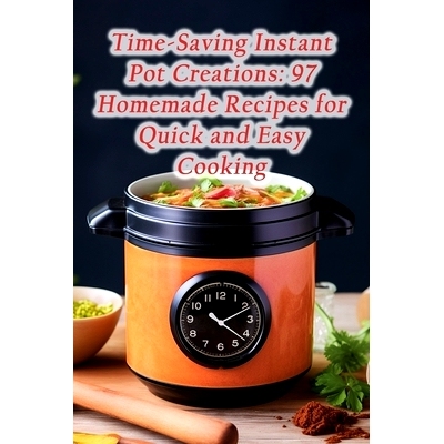 预订 Time-Saving Instant Pot Creations: 97 Homemade Recipes for Quick and Easy Cooking: 9798862964202