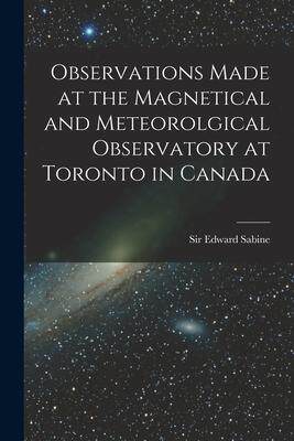 [预订]Observations Made at the Magnetical and Meteorolgical Observatory at Toronto in Canada [microform] 9781015345881