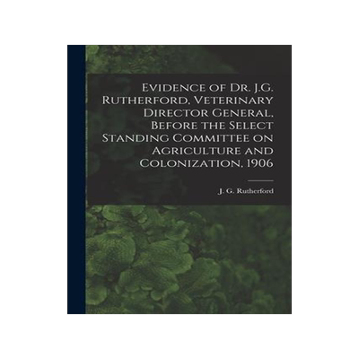 [预订]Evidence of Dr. J.G. Rutherford, Veterinary Director General, Before the Select Standing Committee o 9781015249394