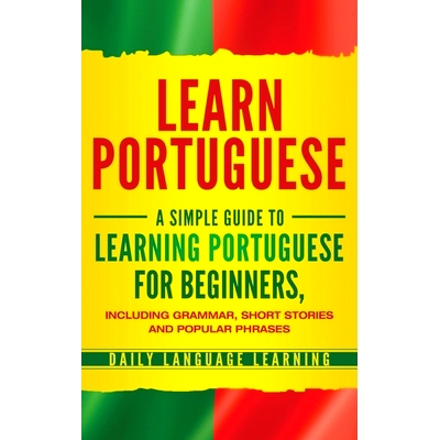 预订 Learn Portuguese: A Simple Guide to Learning Portuguese for Beginners, Including Grammar, Short Stories and Popular