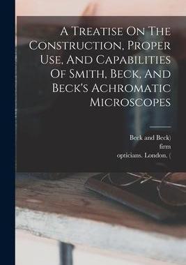 [预订]A Treatise On The Construction, Proper Use, And Capabilities Of Smith, Beck, And Beck’s Achromatic 9781016529990