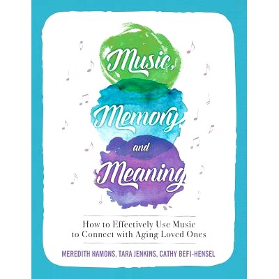 预订 Music, Memory, and Meaning: How to Effectively Use Music to Connect with Aging Loved Ones: 9780999246900