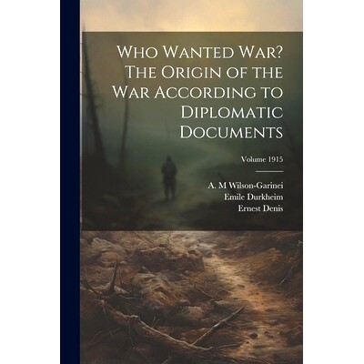 预订 Who Wanted war? The Origin of the war According to Diplomatic Documents; Volume 1915: 9781021481054