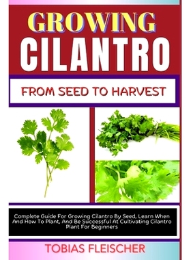 预订 Growing Cilantro from Seed to Harvest: Complete Guide For Growing Cilantro By Seed, Learn When And How To Plant, An