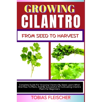 预订 Growing Cilantro from Seed to Harvest: Complete Guide For Growing Cilantro By Seed, Learn When And How To Plant, An