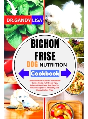 预订 BICHON FRISE DOG NUTRITION Cookbook: Comprehensive Guide To Homemade Canine Meals, Nutritional Tips, Balanced Diet