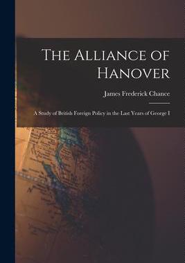 [预订]The Alliance of Hanover; a Study of British Foreign Policy in the Last Years of George I 9781019182604