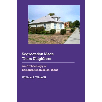 预订 Segregation Made Them Nei*ors: An Archaeology of Racialization in Boise, Idaho 种族隔离使他们成为邻居：爱达荷州博伊