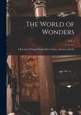 [预订]The World of Wonders: a Record of Things Wonderful in Nature, Science, and Art; Vol. 1 9781013493768