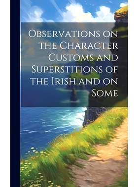 预订 Observations on the Character Customs and Superstitions of the Irish and on Some: 9781020909221