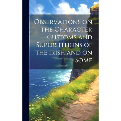 预订 Observations on the Character Customs and Superstitions of the Irish and on Some: 9781020909221