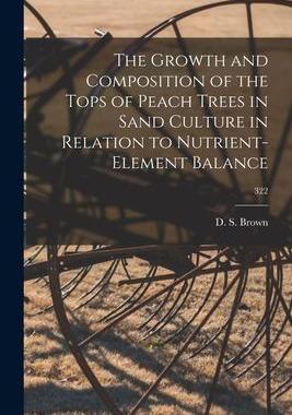 [预订]The Growth and Composition of the Tops of Peach Trees in Sand Culture in Relation to Nutrient-elemen 9781014819666